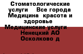 Стоматологические услуги. - Все города Медицина, красота и здоровье » Медицинские услуги   . Ненецкий АО,Осколково д.